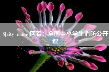 黔西南回看：全国中小学生消防公开课