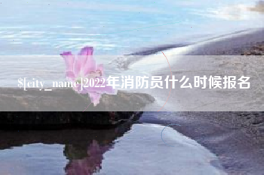 黔西南2022年消防员什么时候报名