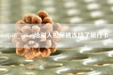 黔西南给别人担保被冻结了银行卡