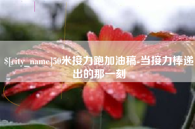 黔西南50米接力跑加油稿-当接力棒递出的那一刻
