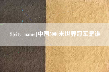 黔西南中国5000米世界冠军是谁