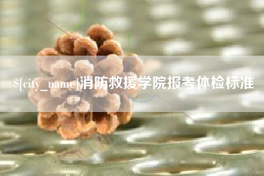 黔西南消防救援学院报考体检标准