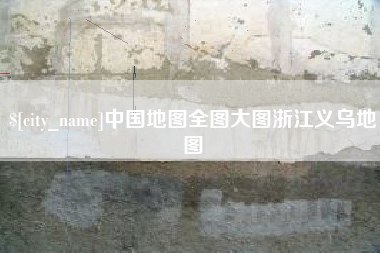 黔西南中国地图全图大图浙江义乌地图
