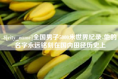 黔西南全国男子5000米世界纪录-他的名字永远铭刻在国内田径历史上