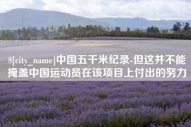 黔西南中国五千米纪录-但这并不能掩盖中国运动员在该项目上付出的努力