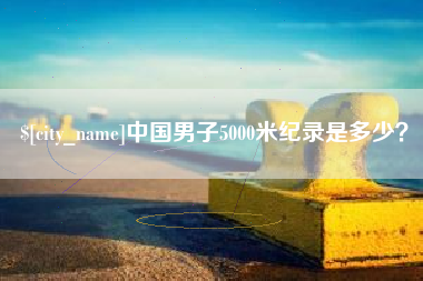 黔西南中国男子5000米纪录是多少？