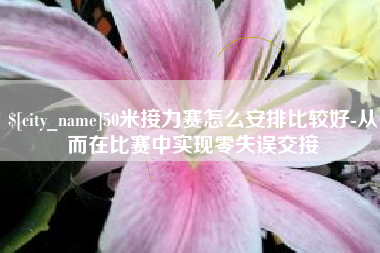 黔西南50米接力赛怎么安排比较好-从而在比赛中实现零失误交接