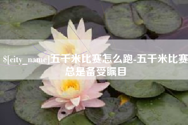 黔西南五千米比赛怎么跑-五千米比赛总是备受瞩目