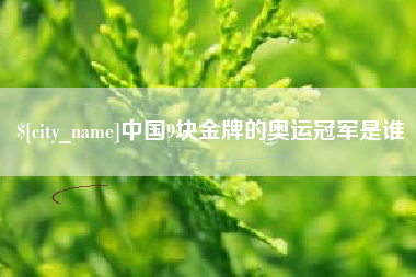 黔西南中国9块金牌的奥运冠军是谁