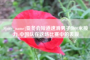 黔西南亚冬会短道速滑男子5000米接力-中国队在这场比赛中的表现