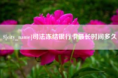 黔西南司法冻结银行卡最长时间多久