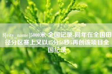 黔西南5000米 全国记录-同年在全国田径分区赛上又以25分56秒5再创该项目全国纪录