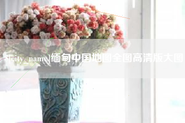 黔西南缅甸中国地图全图高清版大图