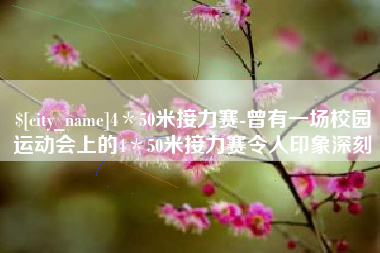 黔西南4＊50米接力赛-曾有一场校园运动会上的4＊50米接力赛令人印象深刻