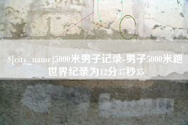 黔西南5000米男子记录-男子5000米跑世界纪录为12分37秒35