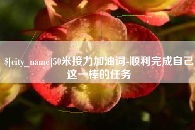 黔西南50米接力加油词-顺利完成自己这一棒的任务