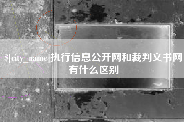 黔西南执行信息公开网和裁判文书网有什么区别