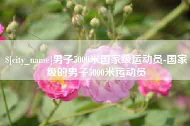 黔西南男子5000米国家级运动员-国家级的男子5000米运动员