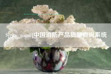黔西南中国消防产品质量查询系统