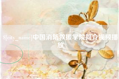 黔西南中国消防救援学院简介视频播放