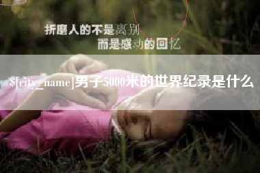 黔西南男子5000米的世界纪录是什么