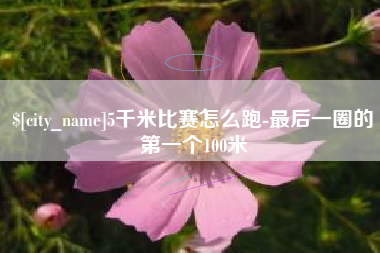 黔西南5千米比赛怎么跑-最后一圈的第一个100米