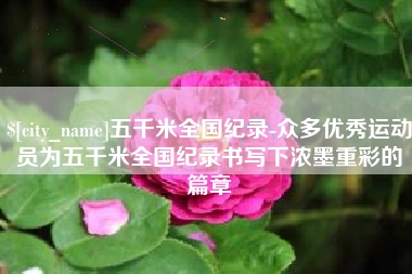 黔西南五千米全国纪录-众多优秀运动员为五千米全国纪录书写下浓墨重彩的篇章