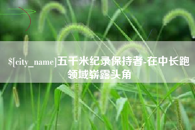 黔西南五千米纪录保持者-在中长跑领域崭露头角