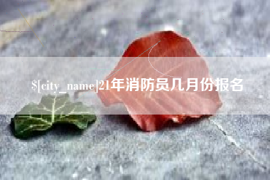 黔西南21年消防员几月份报名