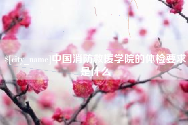 黔西南中国消防救援学院的体检要求是什么