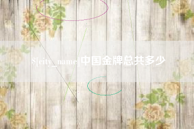 黔西南中国金牌总共多少