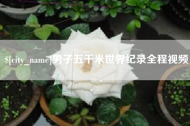 黔西南男子五千米世界纪录全程视频
