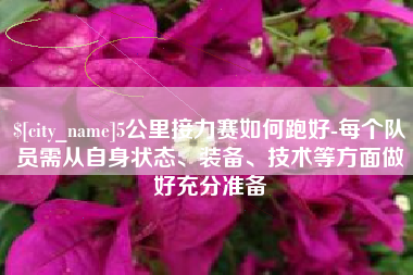 黔西南5公里接力赛如何跑好-每个队员需从自身状态、装备、技术等方面做好充分准备