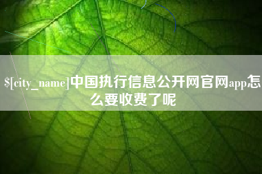 黔西南中国执行信息公开网官网app怎么要收费了呢