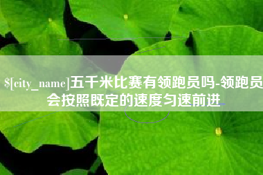 黔西南五千米比赛有领跑员吗-领跑员会按照既定的速度匀速前进