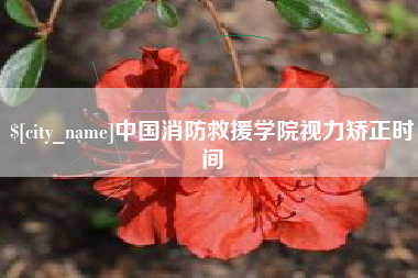 黔西南中国消防救援学院视力矫正时间