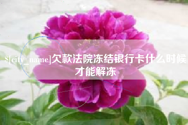 黔西南欠款法院冻结银行卡什么时候才能解冻