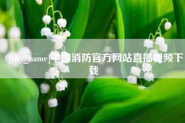 黔西南中国消防官方网站直播视频下载