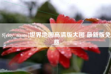 黔西南世界地图高清版大图 最新版免费