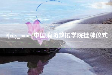 黔西南中国消防救援学院挂牌仪式