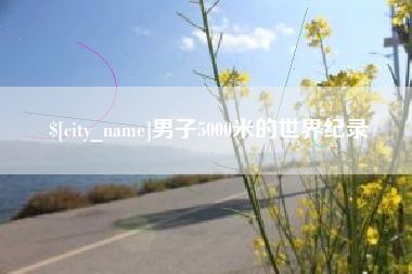 黔西南男子5000米的世界纪录