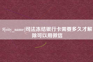 黔西南司法冻结银行卡需要多久才解除可以用微信