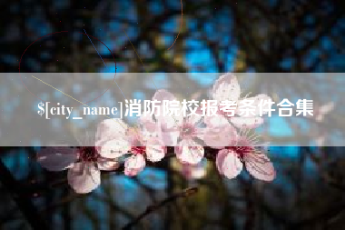 黔西南消防院校报考条件合集
