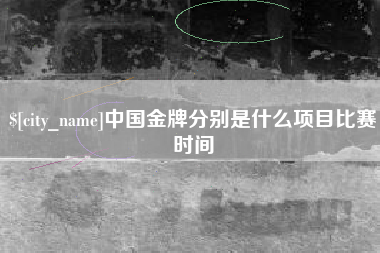 黔西南中国金牌分别是什么项目比赛时间