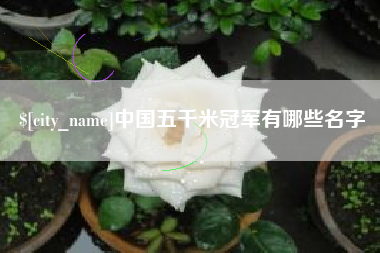 黔西南中国五千米冠军有哪些名字